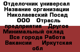 Отделочник-универсал › Название организации ­ Николаевский Посад, ООО › Отрасль предприятия ­ Другое › Минимальный оклад ­ 1 - Все города Работа » Вакансии   . Иркутская обл.